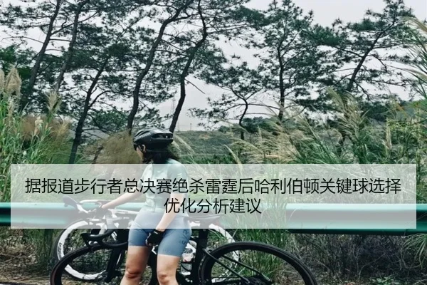据报道步行者总决赛绝杀雷霆后哈利伯顿关键球选择优化分析建议