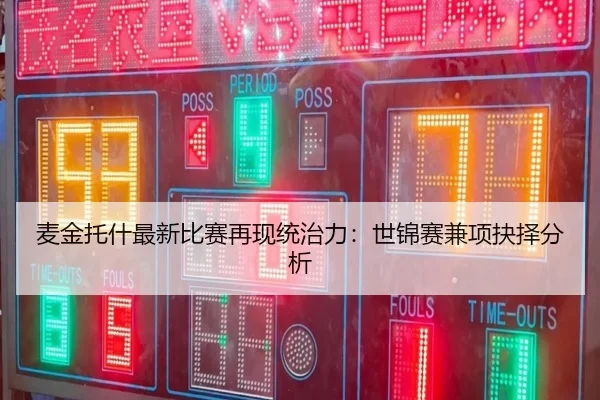 麦金托什最新比赛再现统治力：世锦赛兼项抉择分析 | bsport