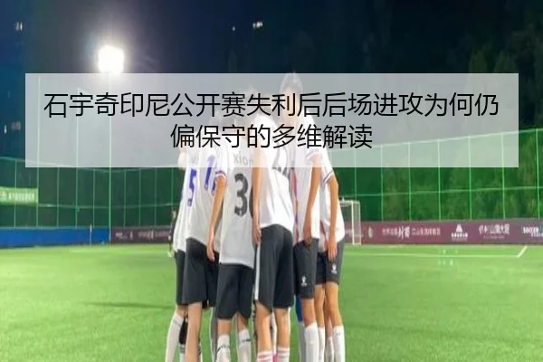 石宇奇印尼公开赛失利后后场进攻为何仍偏保守的多维解读