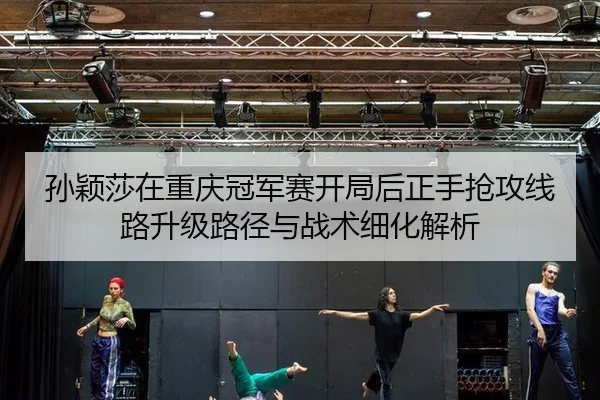 孙颖莎在重庆冠军赛开局后正手抢攻线路升级路径与战术细化解析 | bsport