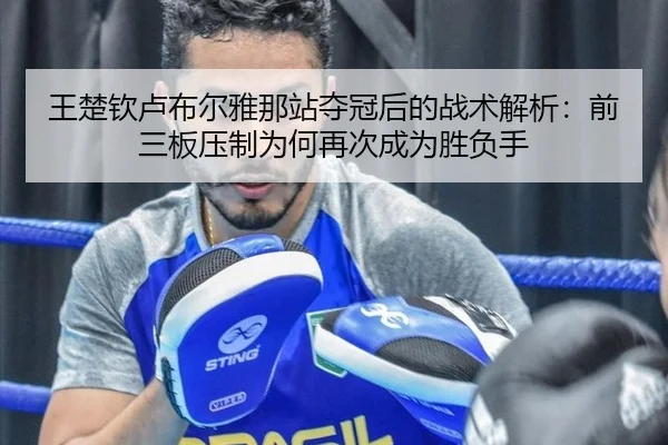 王楚钦卢布尔雅那站夺冠后的战术解析：前三板压制为何再次成为胜负手
