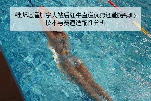 维斯塔潘加拿大站后红牛直道优势还能持续吗 技术与赛道适配性分析 | bsport