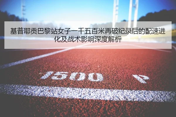 基普耶贡巴黎站女子一千五百米再破纪录后的配速进化及战术影响深度解析 | bsport